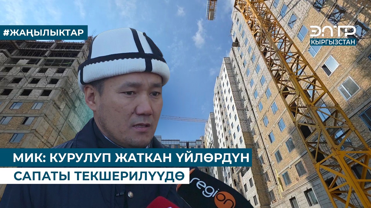 МИК: КУРУЛУП ЖАТКАН ҮЙЛӨРДҮН САПАТЫ ТЕКШЕРИЛҮҮДӨ