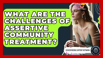 What Are The Challenges Of Assertive Community Treatment? - Schizophrenia Support Network