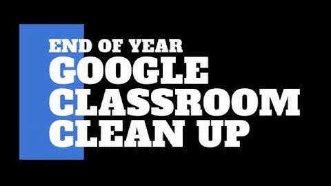 EOY Google Classroom Clean Up