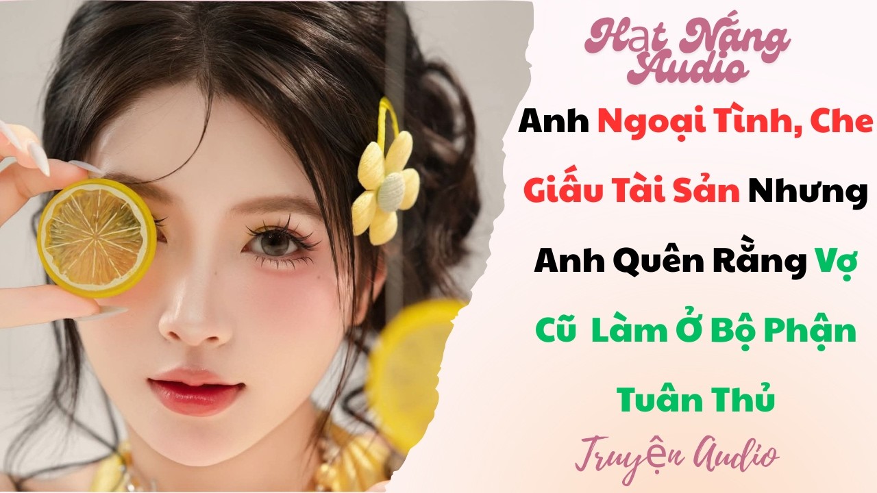 [Truyện Audio] Anh Ngoại Tình Che Giấu Tài Sản Nhưng Anh Quên Rằng Vợ Cũ Làm Ở Bộ Phận Tuân Thủ