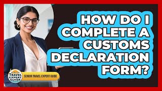 How Do I Complete A Customs Declaration Form?