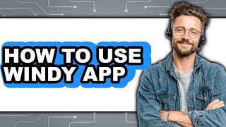 How to Use Windy App - Full Guide