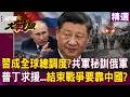 【精選】習近平成全球總調度？普丁向北京求援「結束戰爭要靠中國」？「共軍秘訓200俄軍」部分已赴烏作戰？！│#環球大戰線 @Global-vision-talk