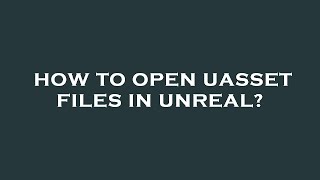 How to open uasset files in unreal?