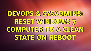 DevOps & SysAdmins: Reset Windows 7 computer to a clean state on reboot (3 Solutions!!) Information