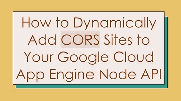 How to Dynamically Add CORS Sites to Your Google Cloud App Engine Node API