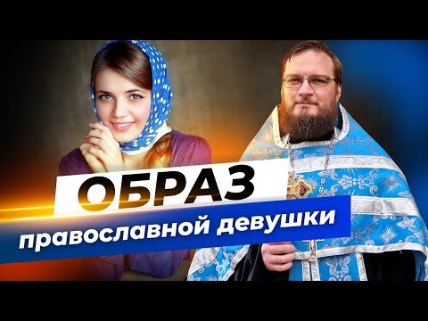 Образ православной девушки. Священник Антоний Русакевич