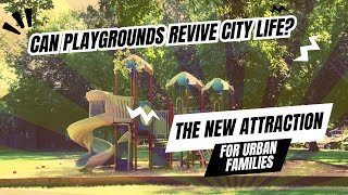 Can Playgrounds Revive City Life? The New Attraction for Urban Families