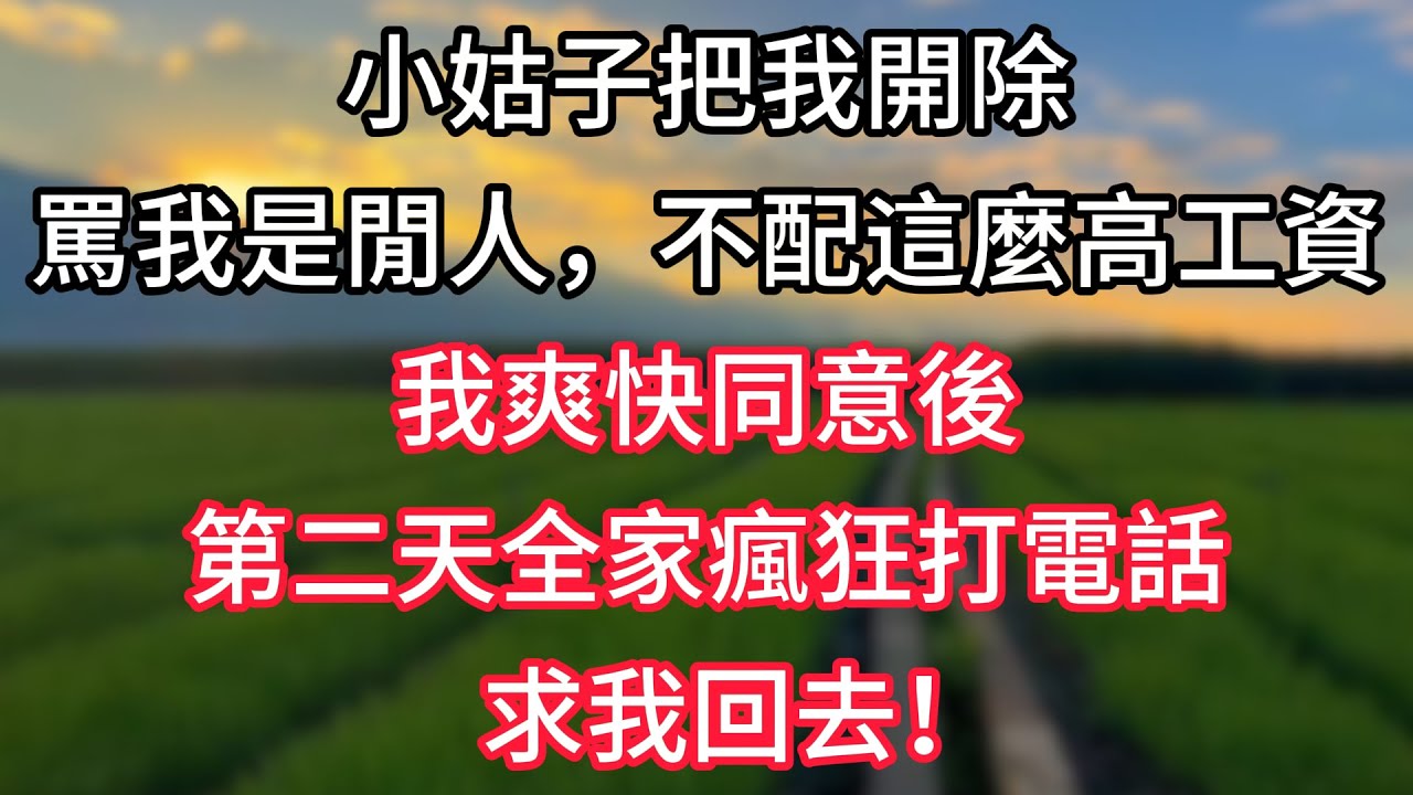 【完結】小姑子把我開除，罵我是閒人，不配這麼高工資，我爽快同意後，第二天全家瘋狂打電話求我回去