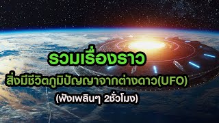 รวมเรื่องราวสิ่งมีชีวิตภูมิปัญญาจากต่างดาว | UFO (ฟังเพลินๆ 2ชั่วโมง) | GrandMaster TV