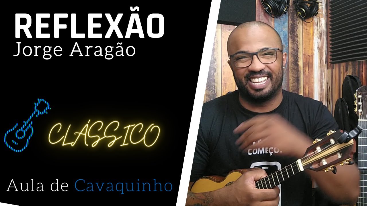 REFLEXÃO - JORGE ARAGÃO ( AULA DE CAVAQUINHO )