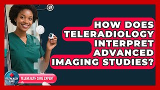 How Does Teleradiology Interpret Advanced Imaging Studies? - Telehealth Care Expert