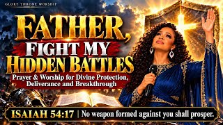 Father, Fight My Hidden Battles | Powerful Prayer & Worship for Divine Protection | Isaiah 54:17