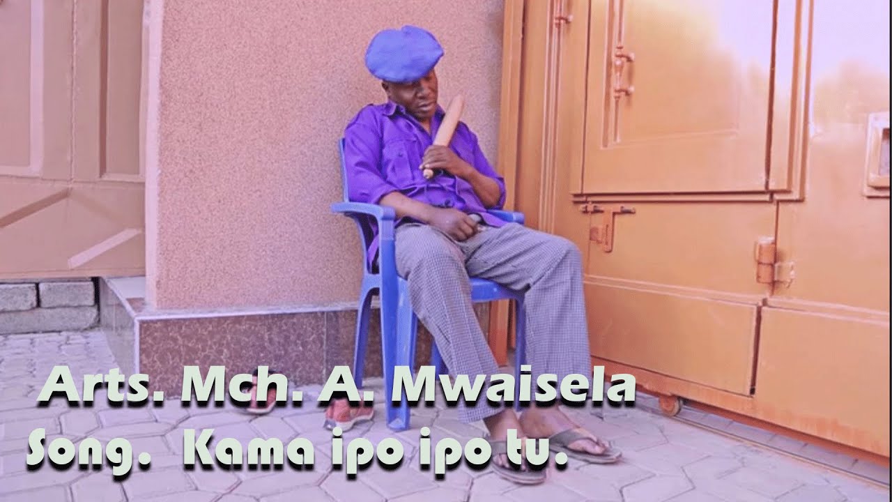 KAMA IPO IPO TU. MCH:  MWAISELA