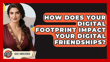 How Does Your Digital Footprint Impact Your Digital Friendships? - Gen Z Unfiltered
