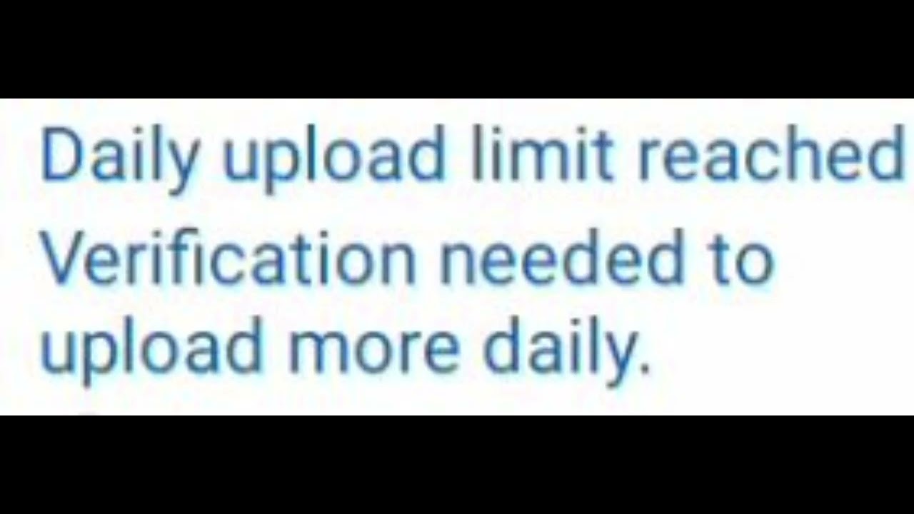 Daily upload Limit reached Verification needed to upload more daily ...