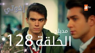 مسلسل إخواتي |  الحلقة 128 | مدبلجة | Kardeşlerim