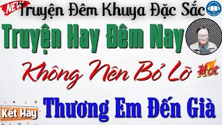 Truyện hay đêm nay - Không nên bỏ lỡ: Thương Em Đến Già | Nghe kể truyện đêm khuya Việt Nam ngủ ngon