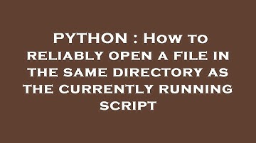 PYTHON : How to reliably open a file in the same directory as the currently running script