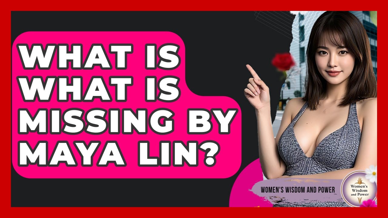 What Is What Is Missing By Maya Lin? - Womens Wisdom and Power