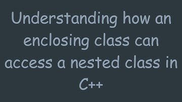 Understanding how an enclosing class can access a nested class in C+ +