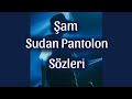ŞAM SUDAN PANTOLON SÖZLERİ LYRİCS 
