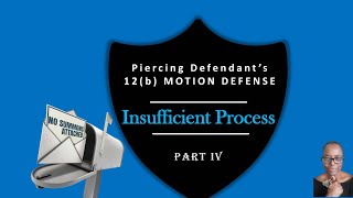 PART IV. Piercing Defendant's 12(b) Motion Defense. Insufficient Process.