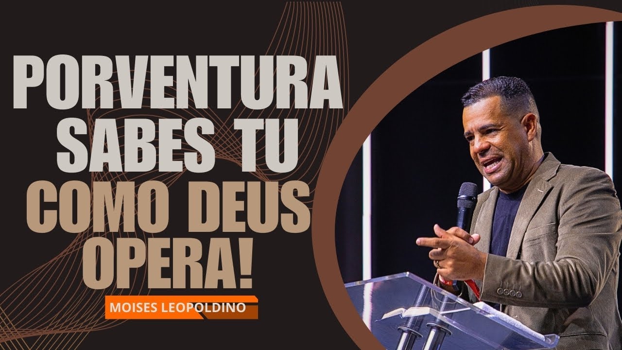PORVENTURA SABES TU COMO DEUS OPERA ! - Pr. Moisés Leopoldino