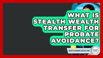 What Is Stealth Wealth Transfer For Probate Avoidance? - Wealth Advisor Success Hub