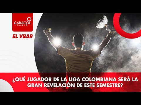 EL VBAR - ¿Qué jugador de la liga colombiana será la gran revelación de este semestre?