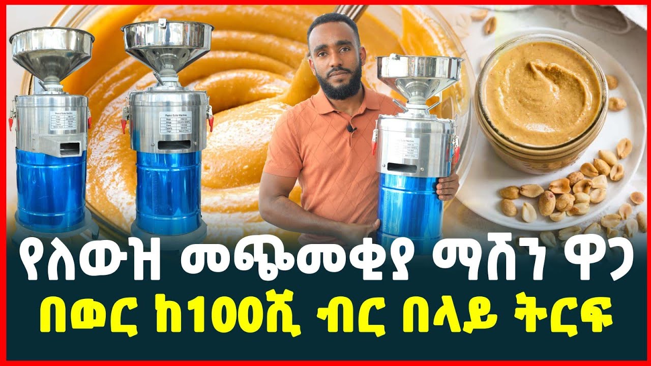 ከ100ሺ ብር በላይ ትርፍ | የለውዝ መጭመቂያ ማሽን ዋጋ | Price of Peanut butter machine| Small Business 