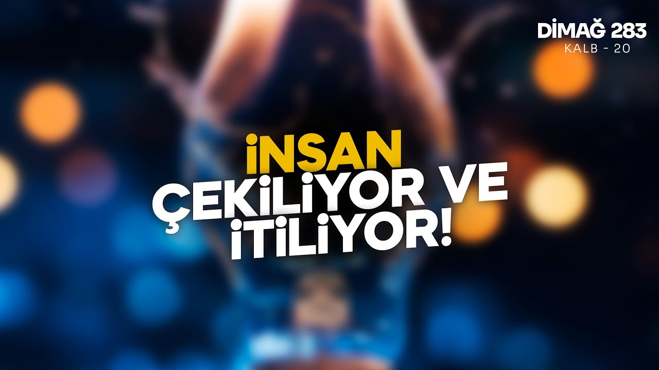 İNSAN ÇEKİLİYOR VE İTİLİYOR | DİMAĞ-283 KALB-20