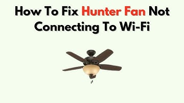 How To Fix Hunter Fan Not Connecting To Wi-Fi – App Setup & Network Troubleshooting