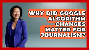 Why Did Google Algorithm Changes Matter For Journalism? - Journalism Explained