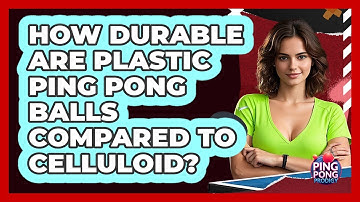 How Durable Are Plastic Ping Pong Balls Compared To Celluloid? - Ping Pong Prodigy
