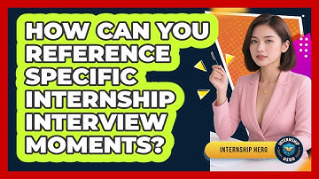 How Can You Reference Specific Internship Interview Moments? - Internship Hero