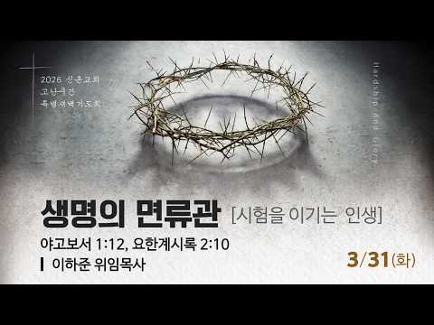 [20260331] 고난주간 특별새벽예배(이하준 목사) 생명의 면류관 : 시험을 이기는 인생(야고보서 1장 12절, 요한계시록 2장 10절)