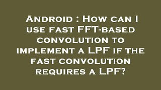 Android : How can I use fast FFT-based convolution to implement a LPF if the fast convolution requir Wealth