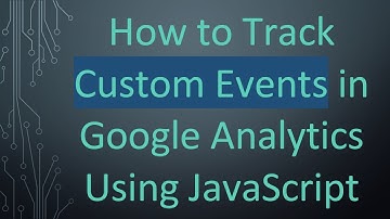 How to Track Custom Events in Google Analytics Using JavaScript