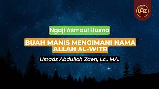 Buah Manis Mengimani Nama Allah Al-Witr - Ustadz Abdullah Zaen., Lc., MA.