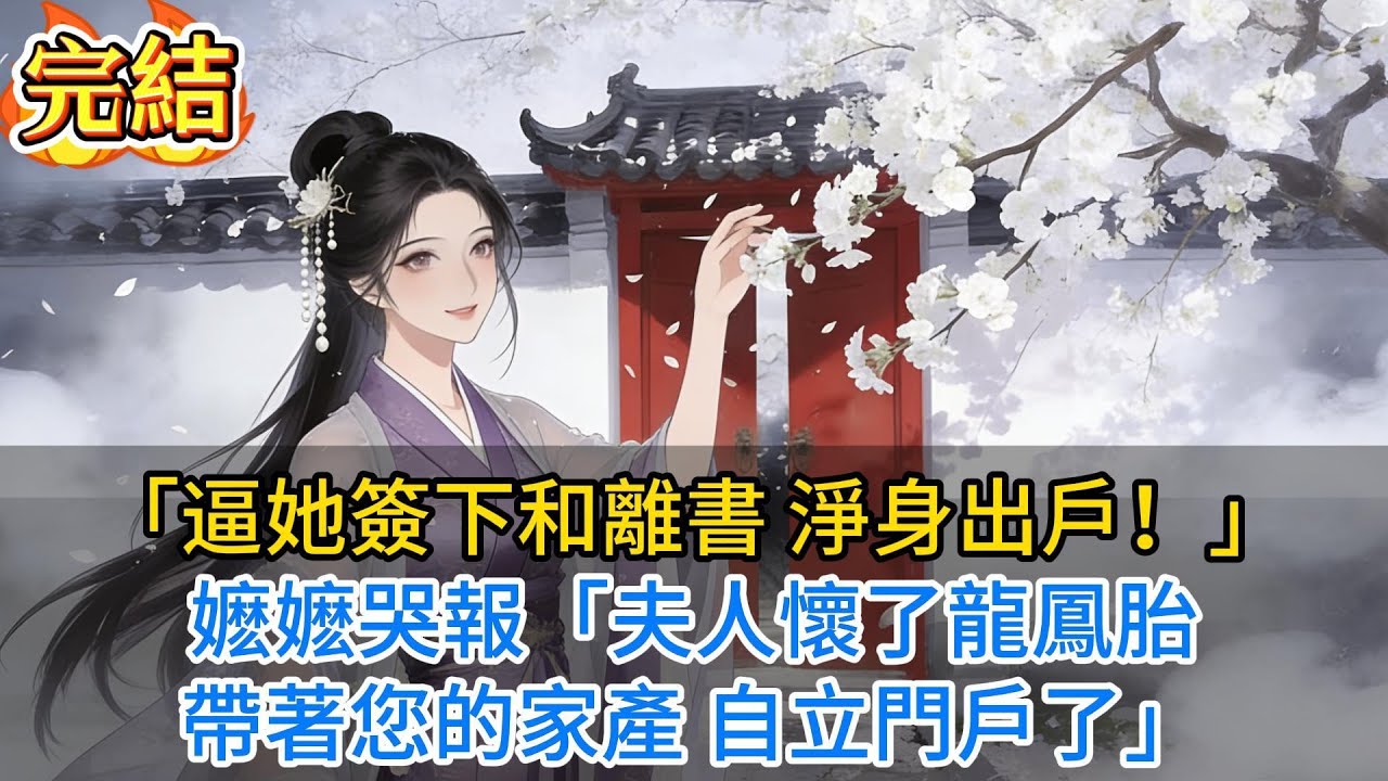 【完結爽文】「逼她簽下和離書，淨身出戶！」嬷嬷哭報：「夫人懷了龍鳳胎，帶著您的家產，自立門戶了...」