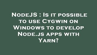 NodeJS : Is it possible to use Cygwin on Windows to develop Node.js apps with Yarn?