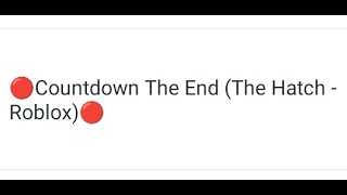🔴Countdown The End (The Hatch - Roblox)🔴