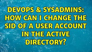 DevOps & SysAdmins: How can I change the SID of a user account in the Active Directory? Information