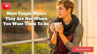 Meet People Where They Are, Not Where You Want Them To Be