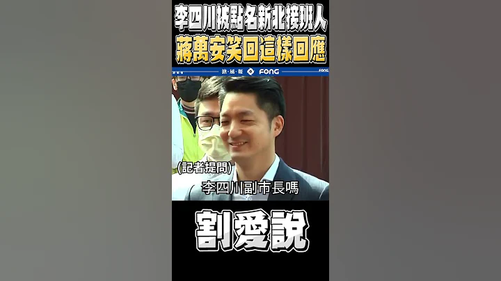 李四川被点名新北接班人 蒋万安笑回这样回应 - 天天要闻