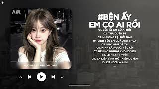 Bên Ấy Em Có Ai Rồi Lofi - Giữa Những Mưa Giông Năm Tháng Cùng Em Gồng Gánh - Nhạc Chill TikTok