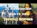 Топ 25 ИНТЕРЕСНИ ФАКТА за (почти) ВСИЧКО, които ще ви накарат да се ЗАМИСЛИТЕ!!!