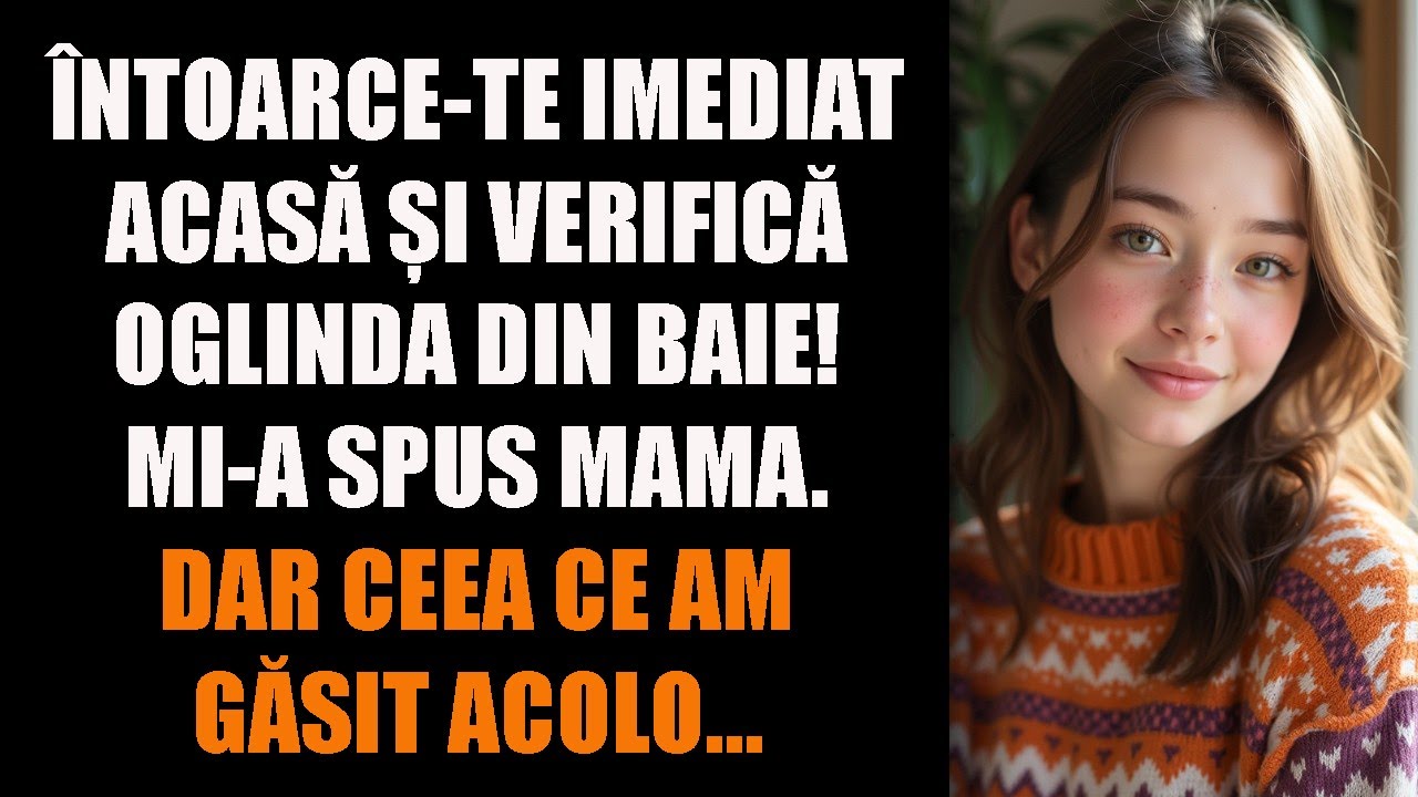 Întoarce-te imediat acasă și verifică oglinda din baie! mi-a spus mama. Dar ceea ce am găsit acolo…