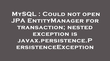 MySQL : Could not open JPA EntityManager for transaction; nested exception is javax.persistence.Pers